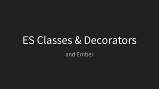 ES Classes & Decorators
and Ember
 