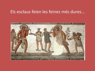 Els esclaus feien les feines més dures...
 