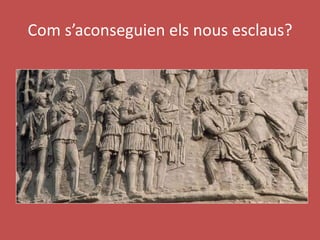 Com s’aconseguien els nous esclaus?
 
