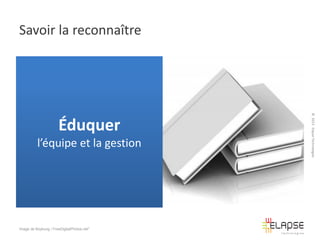 Savoir la reconnaître

l’équipe et la gestion

Image de Boykung / FreeDigitalPhotos.net"

© 2013 Elapse Technologies

Éduquer

 