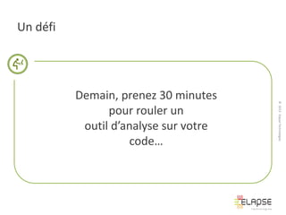 Un défi

© 2013 Elapse Technologies

Demain, prenez 30 minutes
pour rouler un
outil d’analyse sur votre
code…

 