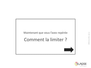 Comment la limiter ?

© 2013 Elapse Technologies

Maintenant que vous l’avez repérée

 