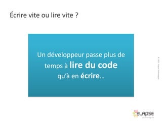Écrire vite ou lire vite ?

temps à lire du code
qu’à en écrire…

© 2013 Elapse Technologies

Un développeur passe plus de

 