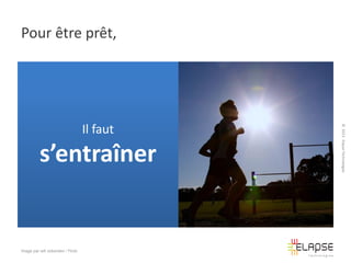 Pour être prêt,

s’entraîner

Image par will ockenden / Flickr

© 2013 Elapse Technologies

Il faut

 