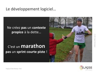 Le développement logiciel…

C’est un marathon
pas un sprint courte piste !

Image par Peter Mooney / Flickr

© 2013 Elapse Technologies

Ne créez pas un contexte
propice à la dette…

 