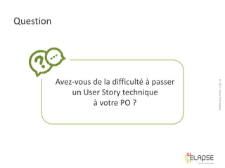 Question

© 2013 Elapse Technologies

Avez-vous de la difficulté à passer
un User Story technique
à votre PO ?

 