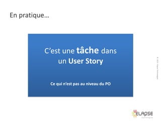 En pratique…

Ce qui n’est pas au niveau du PO

© 2013 Elapse Technologies

C’est une tâche dans
un User Story

 