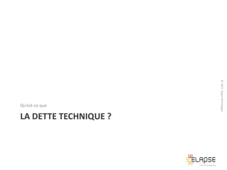 LA DETTE TECHNIQUE ?

© 2013 Elapse Technologies

Qu’est-ce que

 