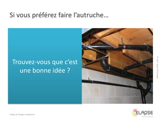 Si vous préférez faire l’autruche…

Image de Paragon Inspections

© 2013 Elapse Technologies

Trouvez-vous que c’est
une bonne idée ?

 