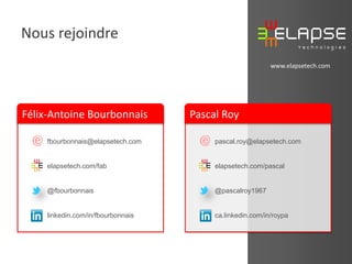 Nous rejoindre
www.elapsetech.com

Félix-Antoine Bourbonnais

Pascal Roy
pascal.roy@elapsetech.com

elapsetech.com/fab

elapsetech.com/pascal

@fbourbonnais

@pascalroy1967

linkedin.com/in/fbourbonnais

ca.linkedin.com/in/roypa

© 2013 Elapse Technologies

fbourbonnais@elapsetech.com

 