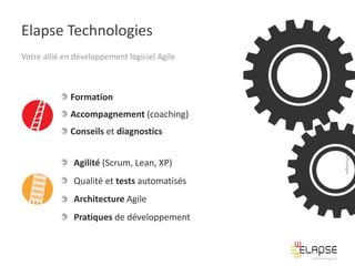 Elapse Technologies
Votre allié en développement logiciel Agile

Formation
Accompagnement (coaching)

Agilité (Scrum, Lean, XP)
Qualité et tests automatisés
Architecture Agile
Pratiques de développement

© 2013 Elapse Technologies

Conseils et diagnostics

 