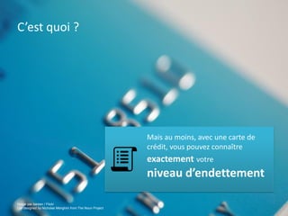 C’est quoi ?

Mais au moins, avec une carte de
crédit, vous pouvez connaître

exactement votre

niveau d’endettement
Image par barsen / Flickr
List designed by Nicholas Menghini from The Noun Project

 