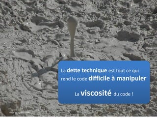 La dette technique est tout ce qui
rend le code difficile à

La

Image par jsj1771 / Flickr

manipuler

viscosité du code !

 