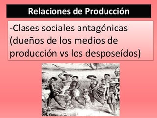 Relaciones de Producción
-Clases sociales antagónicas
(dueños de los medios de
producción vs los desposeídos)
 