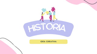 HISTORIA
IDEA CREATIVA
 