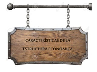 CARACTERÍSTICAS DE LA
ESTRUCTURA ECONÓMICA
 