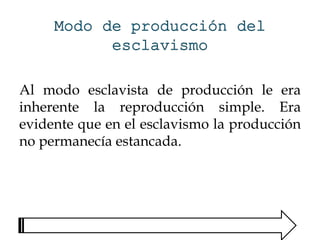 Al modo esclavista de producción le era
inherente la reproducción simple. Era
evidente que en el esclavismo la producción
no permanecía estancada.
 