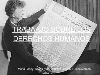 TRABAAJO SOBRE LOS DERECHOS HUMANOS María Bonny, Silvia Frade, Carlota Lucendo y Elena Moreno 