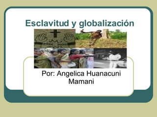 Esclavitud y globalización  Por: Angelica Huanacuni Mamani 