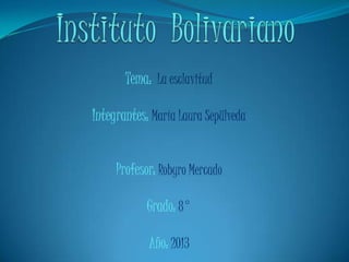 Tema: La esclavitud

Integrantes: María Laura Sepülveda


     Profesor: Robyro Mercado

            Grado: 8°

            Año: 2013
 