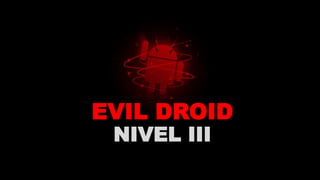 EVIL DROID
NIVEL III
 