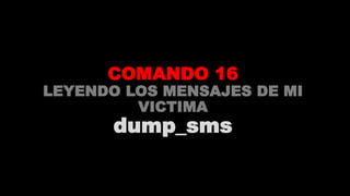 COMANDO 16
LEYENDO LOS MENSAJES DE MI
VICTIMA
dump_sms
 