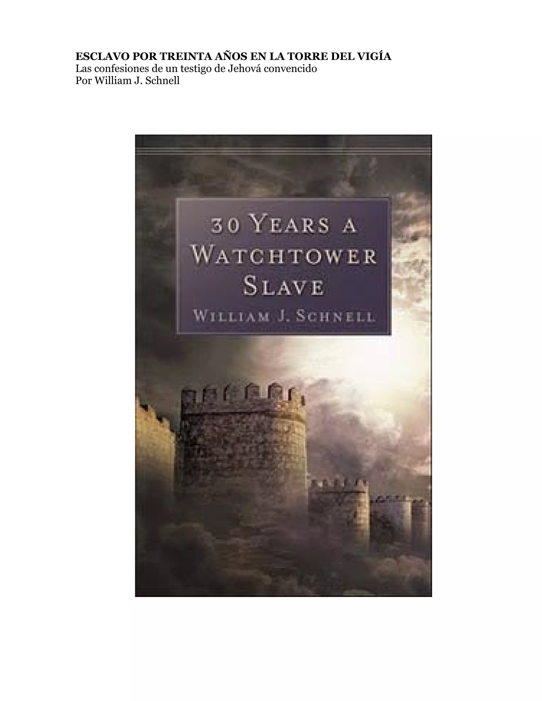 ESCLAVO POR TREINTA AÑOS EN LA TORRE DEL VIGÍA
Las confesiones de un testigo de Jehová convencido
Por William J. Schnell
 