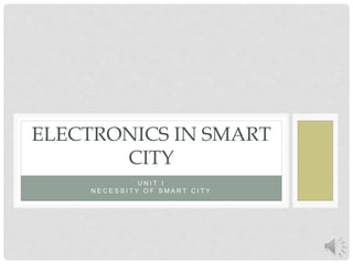 U N I T I
N E C E S S I T Y O F S M A R T C I T Y
ELECTRONICS IN SMART
CITY
 