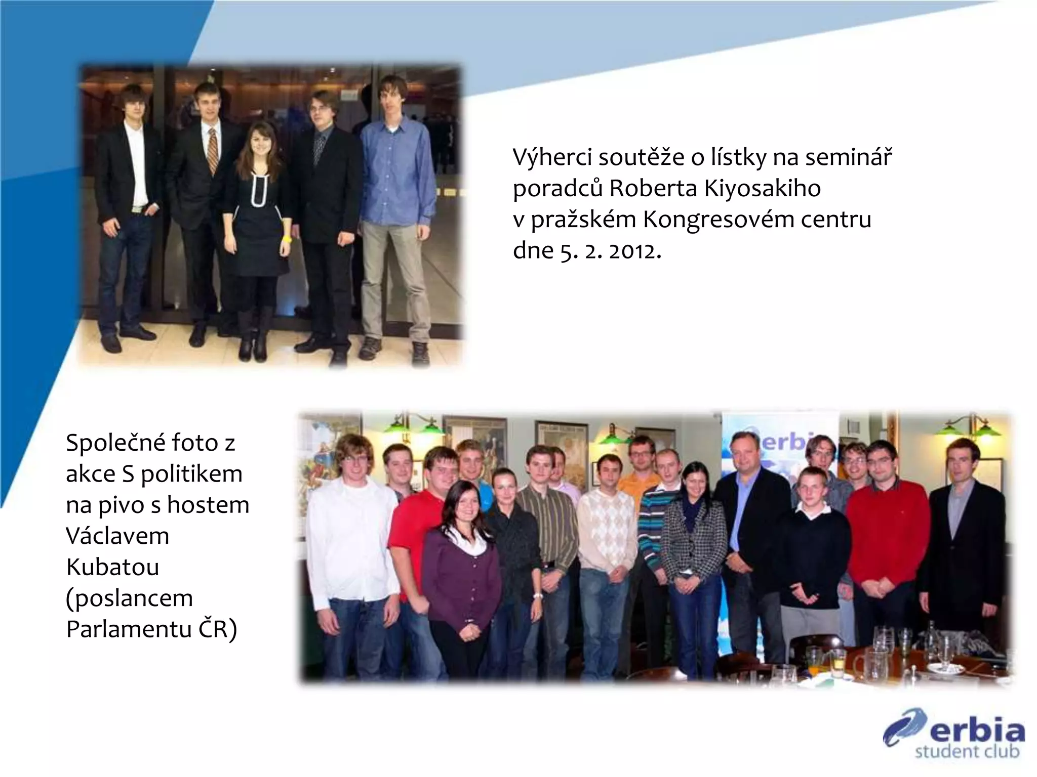 V&yacute;herci soutěže o l&iacute;stky na semin&aacute;ř
poradců Roberta Kiyosakiho
v pražsk&eacute;m Kongresov&eacute;m centru
dne 5. 2. 2012.
Společn&eacute; foto z
akce S politikem
na pivo s hostem
V&aacute;clavem
Kubatou
(poslancem
Parlamentu ČR)
 