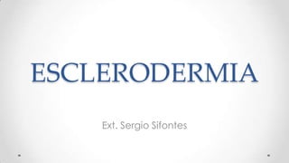 ESCLERODERMIA
    Ext. Sergio Sifontes
 