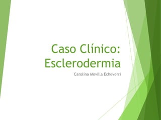 Caso Clínico:
Esclerodermia
     Carolina Movilla Echeverri
 