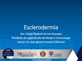 Esclerodermia
Dra. Cindy Elizabeth de Lira Quezada
Residente de segundo año de Alergia e Inmunología
Asesor: Dr. José Ignacio Canseco Villarreal
21 de febrero de 2018
 