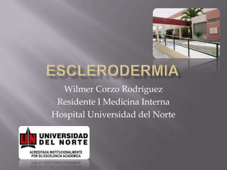 eSCLERODERMIA Wilmer Corzo Rodríguez Residente I Medicina Interna Hospital Universidad del Norte 
