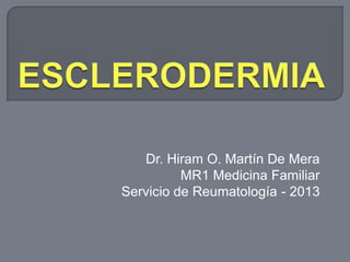 Dr. Hiram O. Martín De Mera
          MR1 Medicina Familiar
Servicio de Reumatología - 2013
 