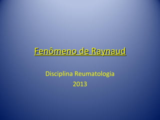 Fenômeno de RaynaudFenômeno de Raynaud
Disciplina Reumatologia
2013
 