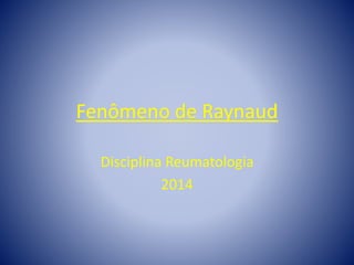 Fenômeno de Raynaud
Disciplina Reumatologia
2014
 
