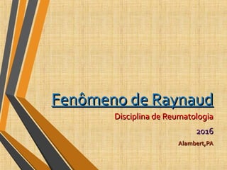 Fenômeno de RaynaudFenômeno de Raynaud
Disciplina de ReumatologiaDisciplina de Reumatologia
20162016
Alambert,PAAlambert,PA
 