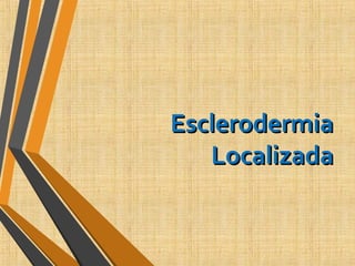 EsclerodermiaEsclerodermia
LocalizadaLocalizada
 