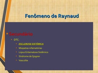 Fenômeno de RaynaudFenômeno de Raynaud
•Secundário
• DTC:
• ESCLEROSE SISTÊMICAESCLEROSE SISTÊMICA
• Miopatias infamatórias
• Lúpus Eritematoso Sistêmico
• Síndrome de Sjogren
• Vasculite
 