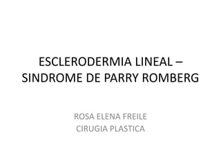 ESCLERODERMIA LINEAL –
SINDROME DE PARRY ROMBERG
ROSA ELENA FREILE
CIRUGIA PLASTICA
 