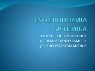 REUMATOLOGIA PEDIATRICA
NOHEMI BETANZO RAMIREZ
3ER AÑO PEDIATRIA MEDICA
 