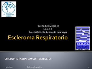 Facultad de Medicina
I.C.E.S.T
Catedrático: Dr. Leonardo RuizVega
30/01/2015 1Escleroma Respiratório
CRISTOPHERABRAHAMCORTES RIVERA
 
