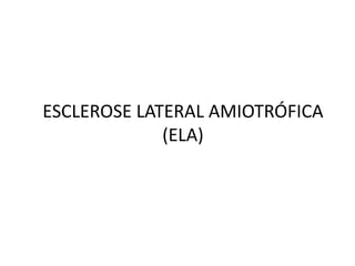 ESCLEROSE LATERAL AMIOTRÓFICA
(ELA)
 