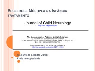 ESCLEROSE MÚLTIPLA NA INFÂNCIA 
TRATAMENTO 
José Evaldo Leandro Júnior 
R3 de neuropediatria 
 