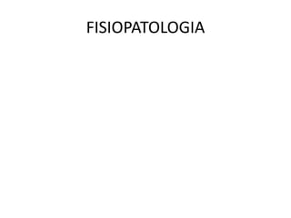FISIOPATOLOGIA
 