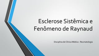 Esclerose Sistêmica e
Fenômeno de Raynaud
Disciplina de Clínica Médica - Reumatologia
 