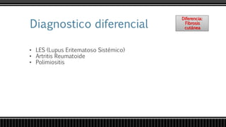 Diferencia:
Fibrosis
cutánea
• LES (Lupus Eritematoso Sistémico)
• Artritis Reumatoide
• Polimiositis
 