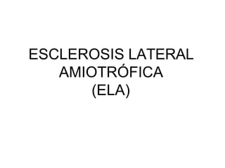 ESCLEROSIS LATERAL
AMIOTRÓFICA
(ELA)
 