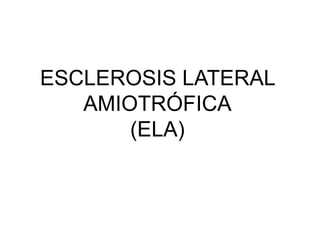 ESCLEROSIS LATERAL
AMIOTRÓFICA
(ELA)
 
