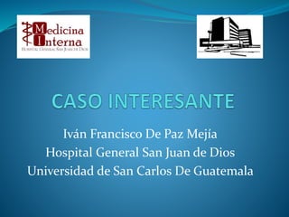 Iván Francisco De Paz Mejía
Hospital General San Juan de Dios
Universidad de San Carlos De Guatemala
 
